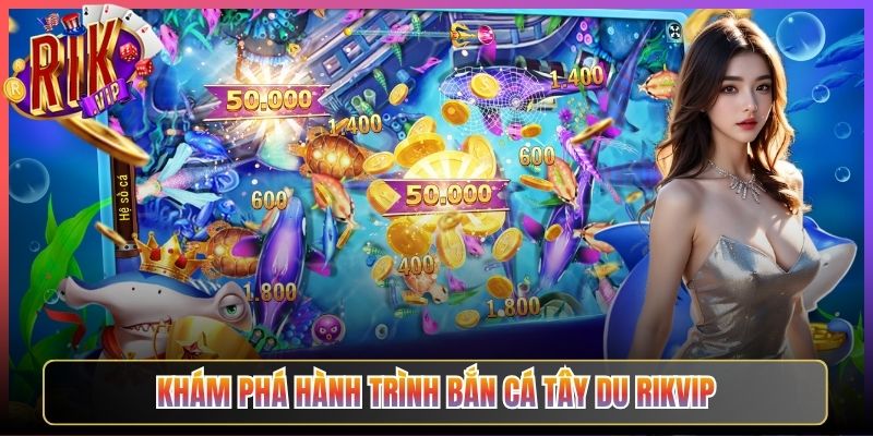 Khám Phá Hành Trình Bắn Cá Tây Du Rikvip