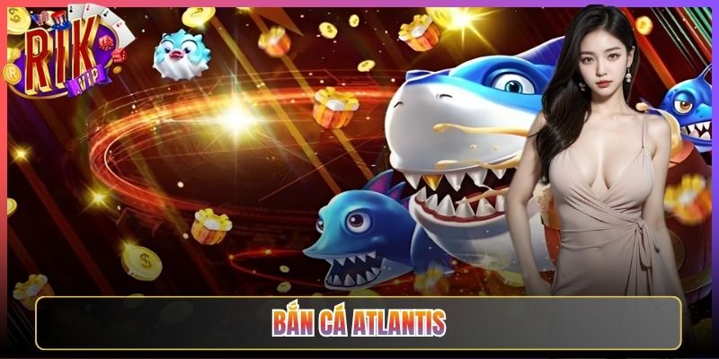 Cùng Đi Săn Tiền Thưởng Bắn Cá Atlantis Rikvip