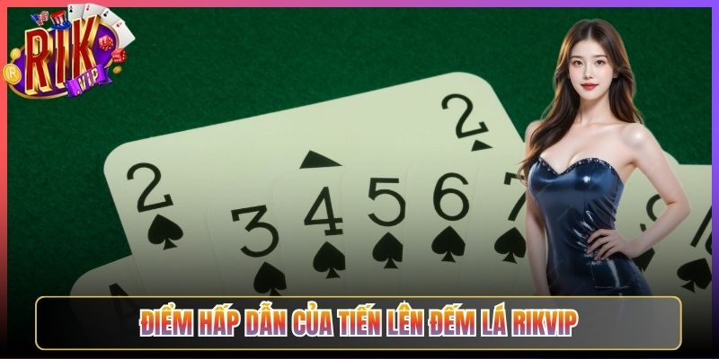 Điểm Hấp Dẫn Của Tiến Lên Đếm Lá Rikvip