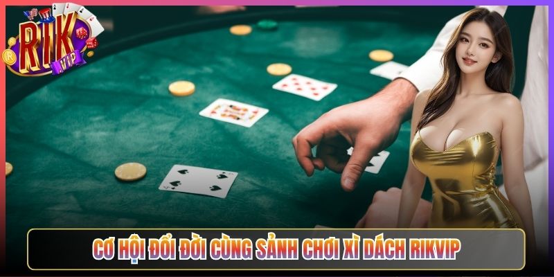 Cơ Hội Đổi Đời Cùng Sảnh Chơi Xì Dách Rikvip