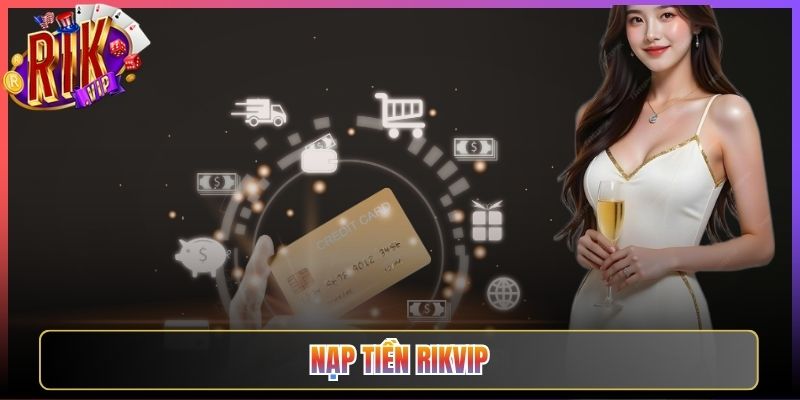 Cách Nạp Tiền Rikvip Thành Công Chỉ Trong Một Phút