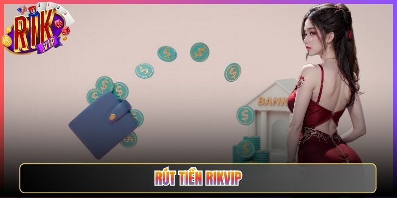 Hướng Dẫn Rút Tiền Rikvip Đảm Bảo Nhận Thưởng