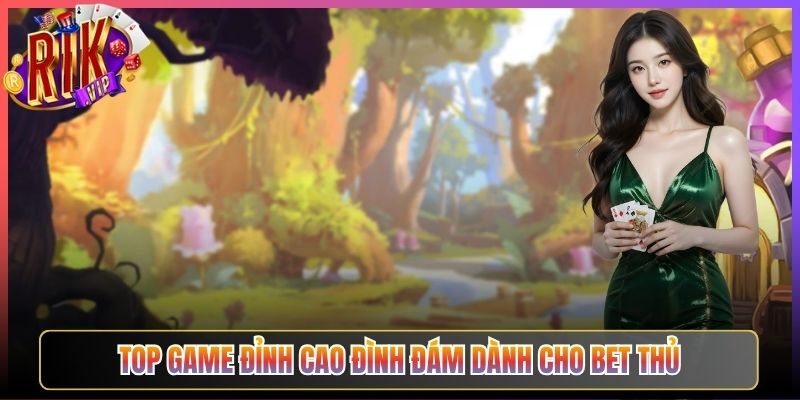 Top Game Đỉnh Cao Đình Đám Dành Cho Bet Thủ