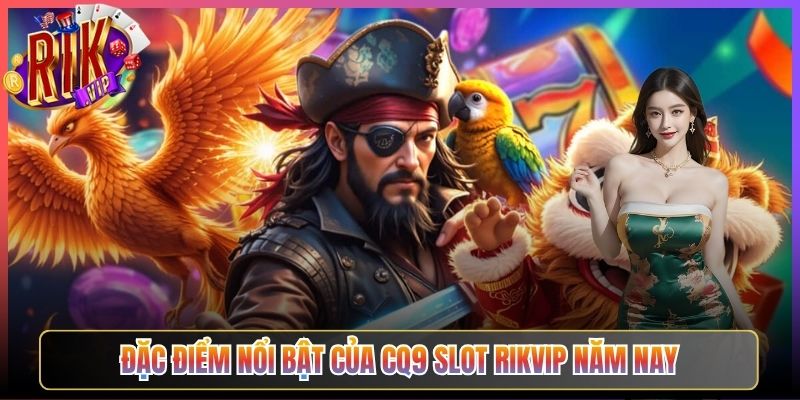 Đặc Điểm Nổi Bật Của Cq9 Slot Rikvip Năm Nay