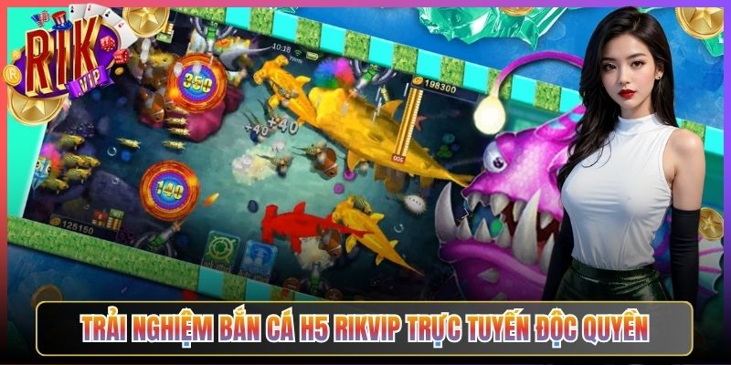 Trải Nghiệm Bắn Cá H5 Rikvip Trực Tuyến Độc Quyền