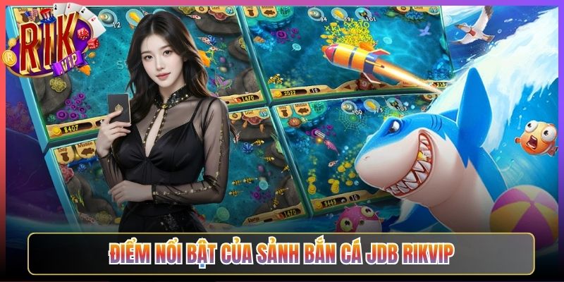 Điểm Nổi Bật Của Sảnh Bắn Cá Jdb Rikvip