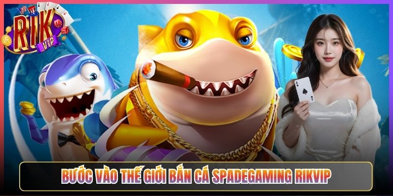 Bước Vào Thế Giới Bắn Cá Spadegaming Rikvip