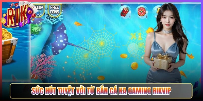 Sức Hút Tuyệt Vời Từ Bắn Cá Ka Gaming Rikvip