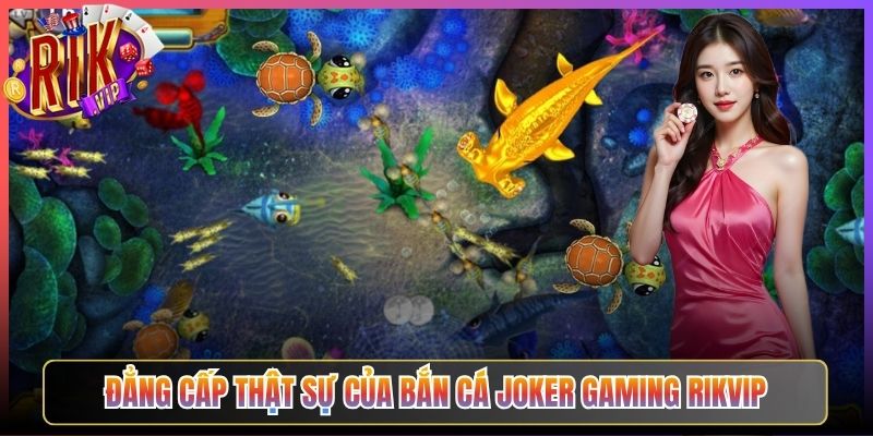 Đẳng Cấp Thật Sự Của Bắn Cá Joker Gaming Rikvip