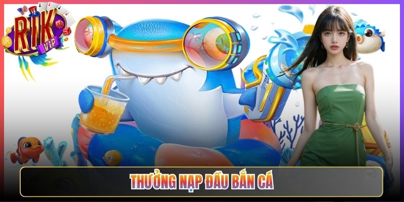 Nhận Ngay Thưởng Nạp Đầu Bắn Cá Rikvip Khủng